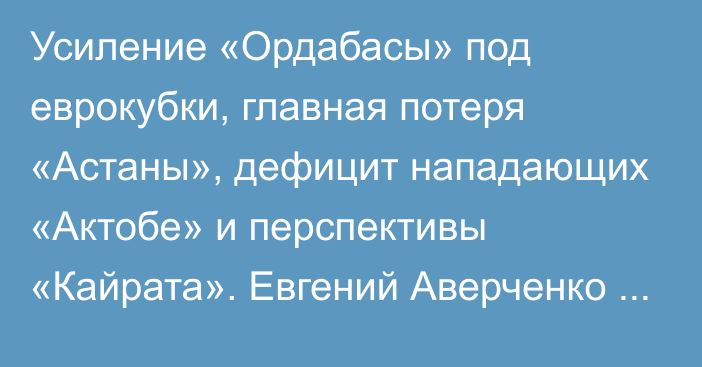 Усиление «Ордабасы» под еврокубки, главная потеря «Астаны», дефицит нападающих «Актобе» и перспективы «Кайрата». Евгений Аверченко о ходе межсезонья КПЛ