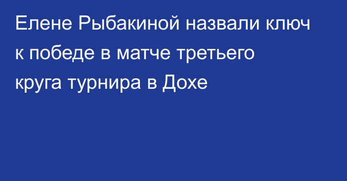 Елене Рыбакиной назвали ключ к победе в матче третьего круга турнира в Дохе