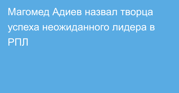 Магомед Адиев назвал творца успеха неожиданного лидера в РПЛ