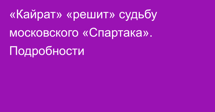 «Кайрат» «решит» судьбу московского «Спартака». Подробности