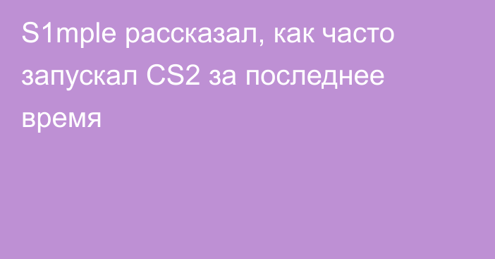 S1mple рассказал, как часто запускал CS2 за последнее время