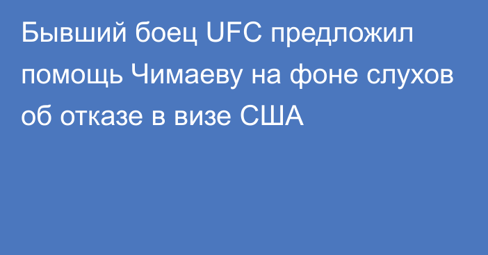 Бывший боец UFC предложил помощь Чимаеву на фоне слухов об отказе в визе США
