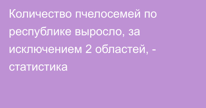 Количество пчелосемей по республике выросло, за исключением 2 областей, - статистика