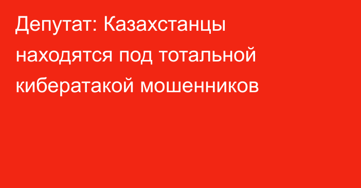 Депутат: Казахстанцы находятся под тотальной кибератакой мошенников