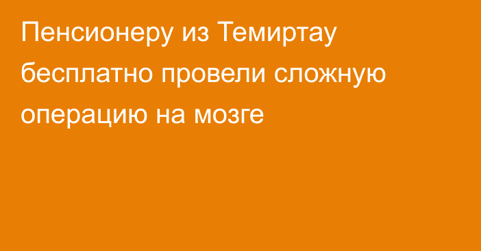 Пенсионеру из Темиртау бесплатно провели сложную операцию на мозге