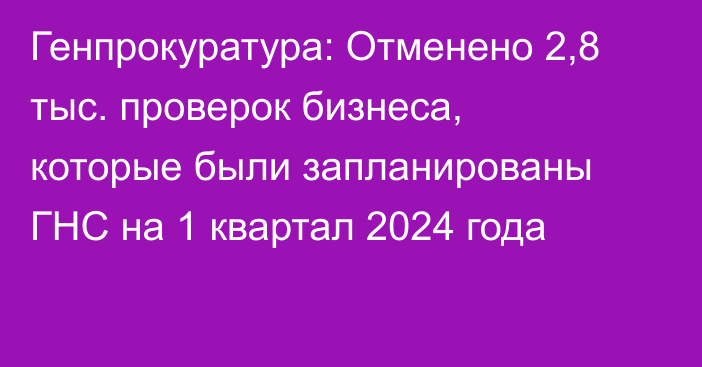 Генпрокуратура: Отменено 2,8 тыс. проверок бизнеса, которые были запланированы ГНС на 1 квартал 2024 года