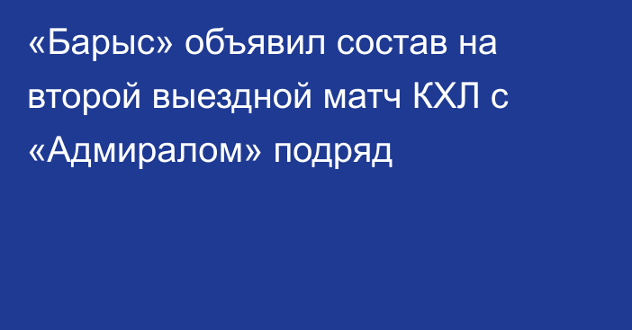 «Барыс» объявил состав на второй выездной матч КХЛ с «Адмиралом» подряд