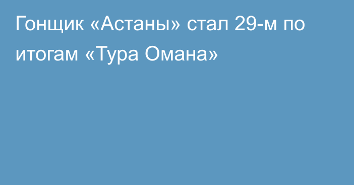 Гонщик «Астаны» стал 29-м по итогам «Тура Омана»