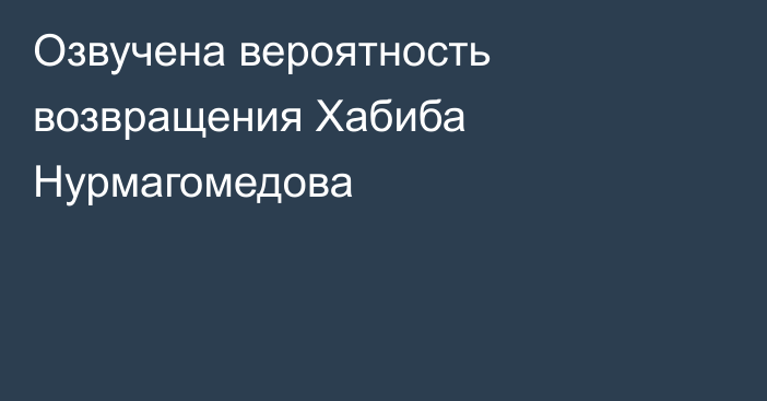 Озвучена вероятность возвращения Хабиба Нурмагомедова