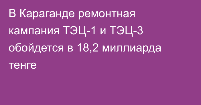 В Караганде ремонтная кампания ТЭЦ-1 и ТЭЦ-3 обойдется в 18,2 миллиарда тенге