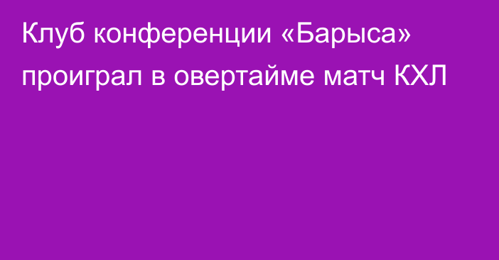 Клуб конференции «Барыса» проиграл в овертайме матч КХЛ