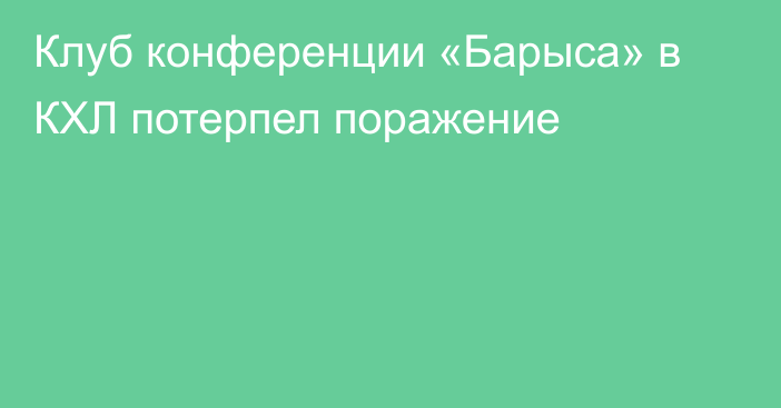 Клуб конференции «Барыса» в КХЛ потерпел поражение