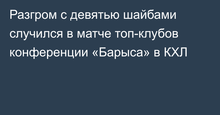 Разгром с девятью шайбами случился в матче топ-клубов конференции «Барыса» в КХЛ