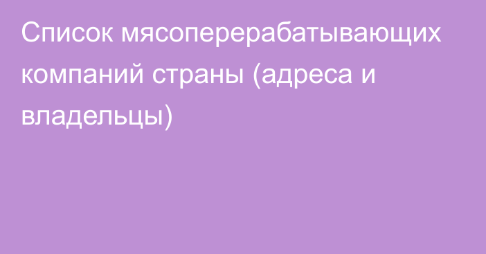 Список мясоперерабатывающих компаний страны (адреса и владельцы)