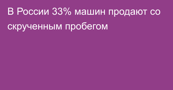 В России 33% машин продают со скрученным пробегом