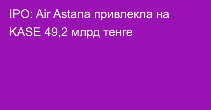 IPO: Air Astana привлекла на KASE 49,2 млрд тенге