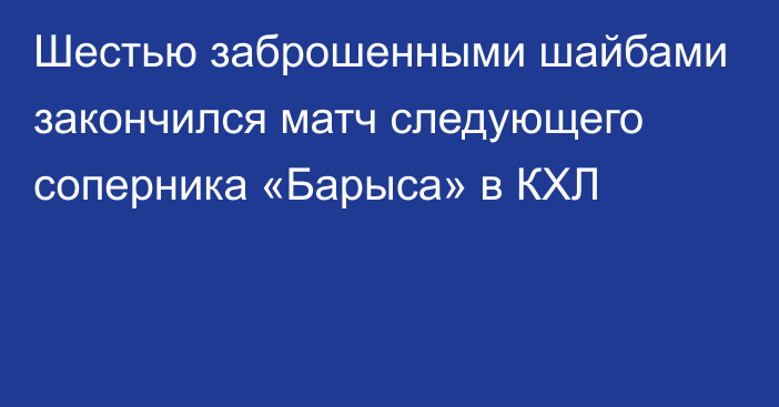 Шестью заброшенными шайбами закончился матч следующего соперника «Барыса» в КХЛ