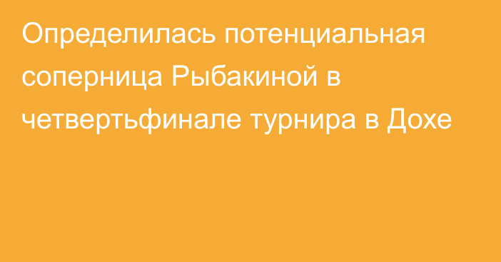 Определилась потенциальная соперница Рыбакиной в четвертьфинале турнира в Дохе