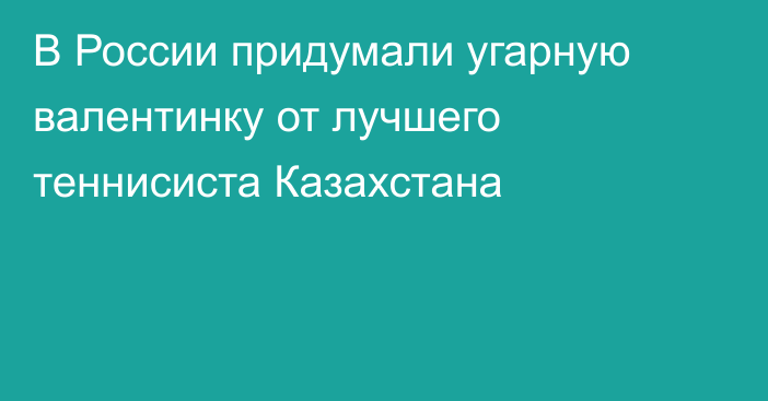 В России придумали угарную валентинку от лучшего теннисиста Казахстана