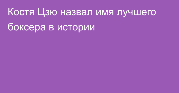 Костя Цзю назвал имя лучшего боксера в истории