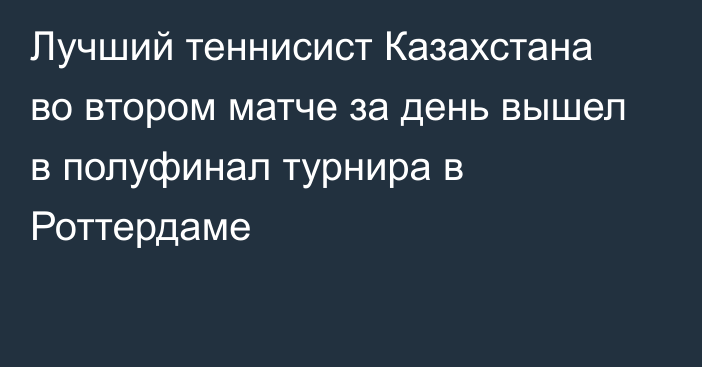 Лучший теннисист Казахстана во втором матче за день вышел в полуфинал турнира в Роттердаме