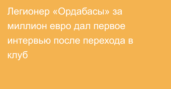 Легионер «Ордабасы» за миллион евро дал первое интервью после перехода в клуб