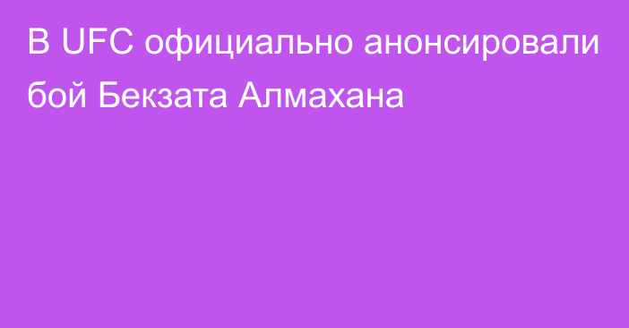 В UFC официально анонсировали бой Бекзата Алмахана