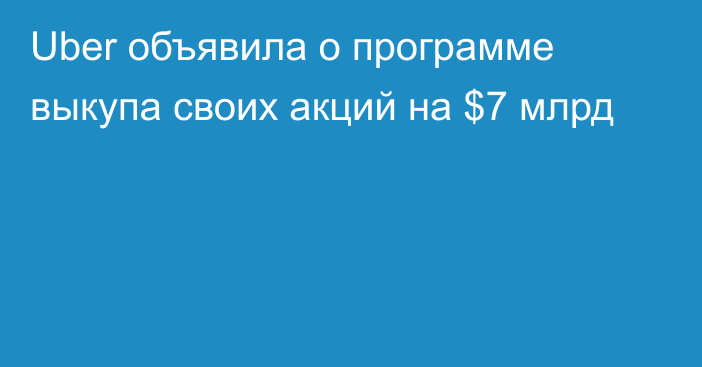 Uber объявила о программе выкупа своих акций на $7 млрд