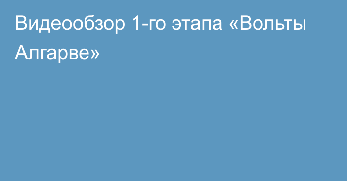 Видеообзор 1-го этапа «Вольты Алгарве»