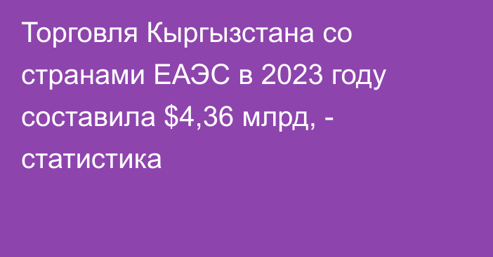 Торговля Кыргызстана со странами ЕАЭС в 2023 году составила $4,36 млрд, - статистика