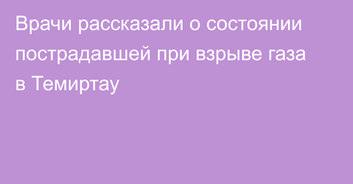 Врачи рассказали о состоянии пострадавшей при взрыве газа в Темиртау