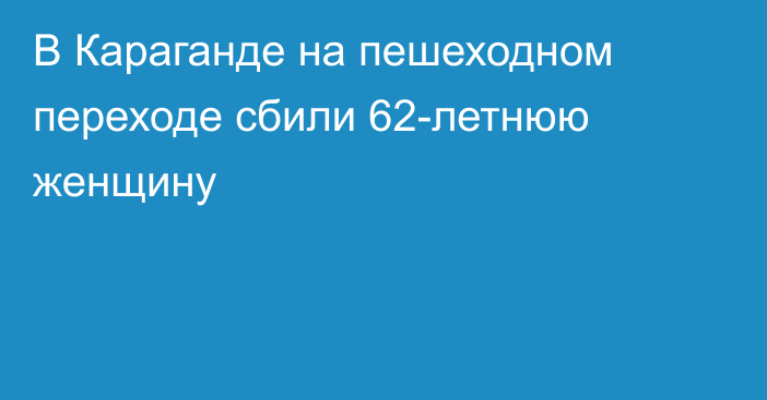 В Караганде на пешеходном переходе сбили 62-летнюю женщину