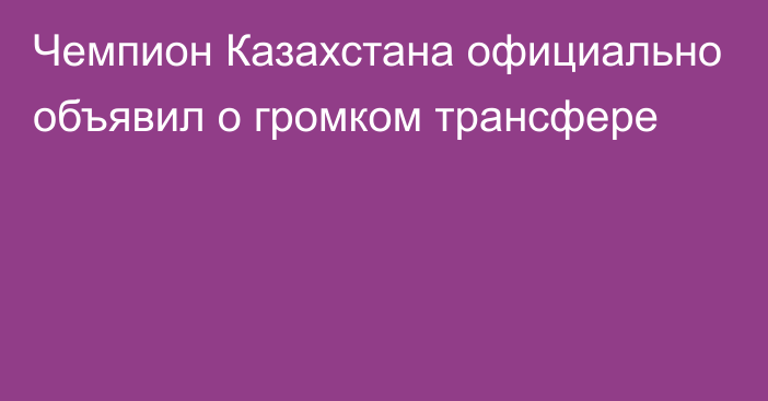 Чемпион Казахстана официально объявил о громком трансфере