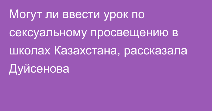 Могут ли ввести урок по сексуальному просвещению в школах Казахстана, рассказала Дуйсенова