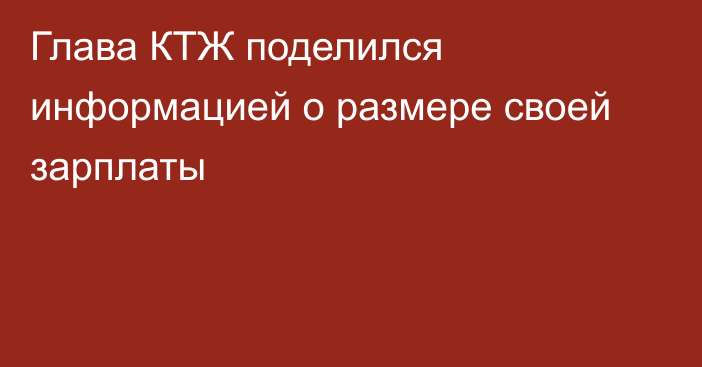 Глава КТЖ поделился информацией о размере своей зарплаты