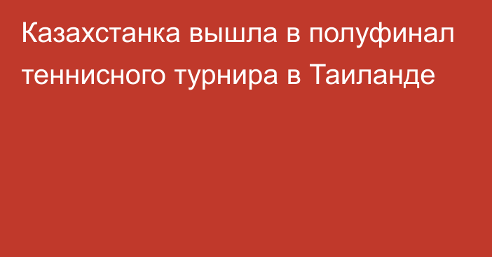 Казахстанка вышла в полуфинал теннисного турнира в Таиланде