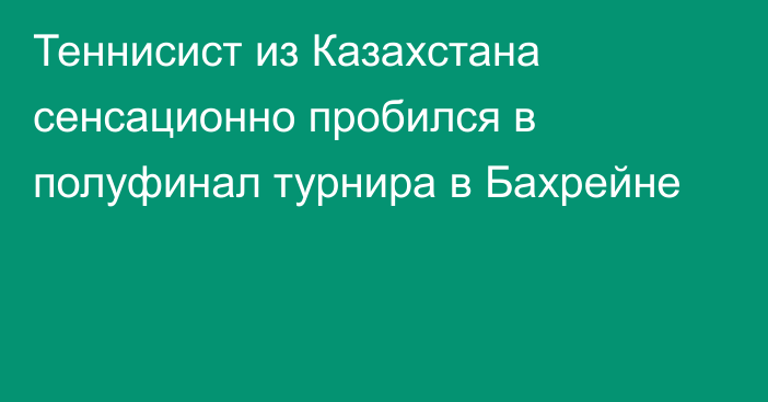 Теннисист из Казахстана сенсационно пробился в полуфинал турнира в Бахрейне