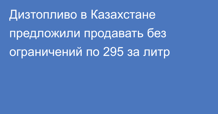 Дизтопливо в Казахстане предложили продавать без ограничений по 295 за литр
