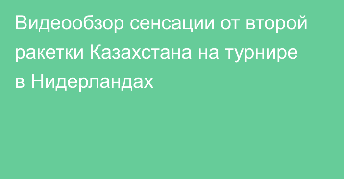 Видеообзор сенсации от второй ракетки Казахстана на турнире в Нидерландах