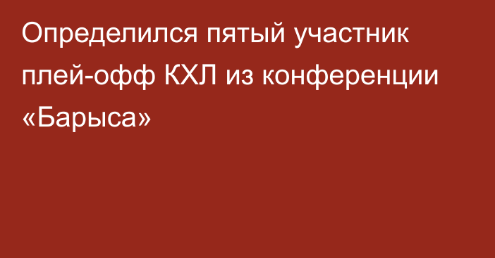 Определился пятый участник плей-офф КХЛ из конференции «Барыса»