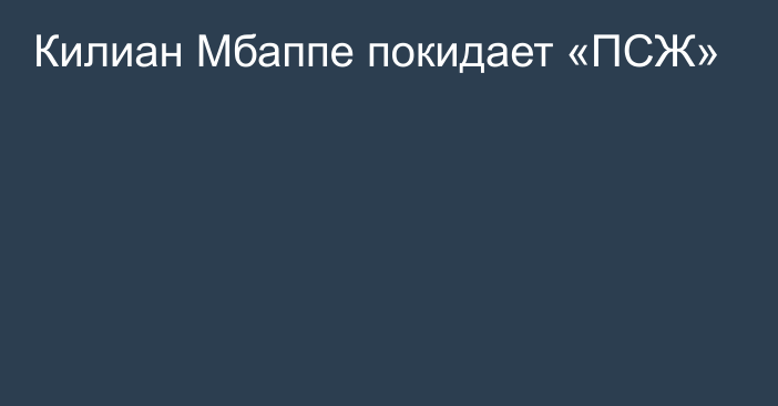 Килиан Мбаппе покидает «ПСЖ»