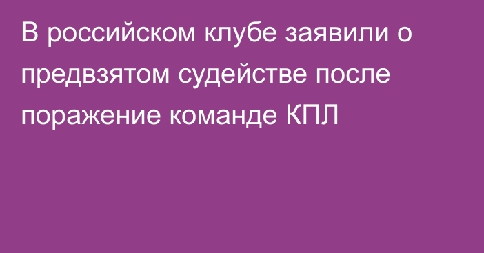 В российском клубе заявили о предвзятом судействе после поражение команде КПЛ