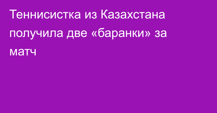 Теннисистка из Казахстана получила две «баранки» за матч