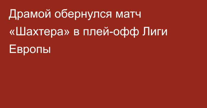 Драмой обернулся матч «Шахтера» в плей-офф Лиги Европы