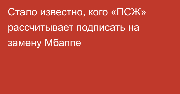 Стало известно, кого «ПСЖ» рассчитывает подписать на замену Мбаппе