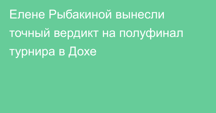 Елене Рыбакиной вынесли точный вердикт на полуфинал турнира в Дохе