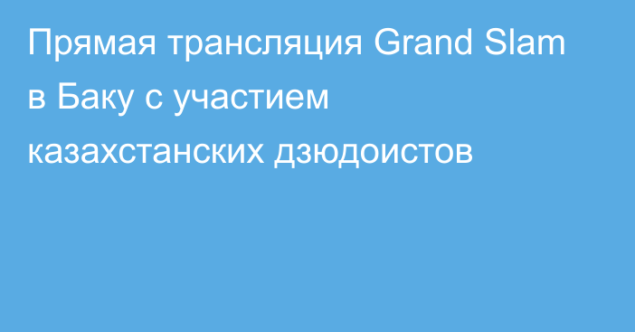 Прямая трансляция Grand Slam в Баку с участием казахстанских дзюдоистов