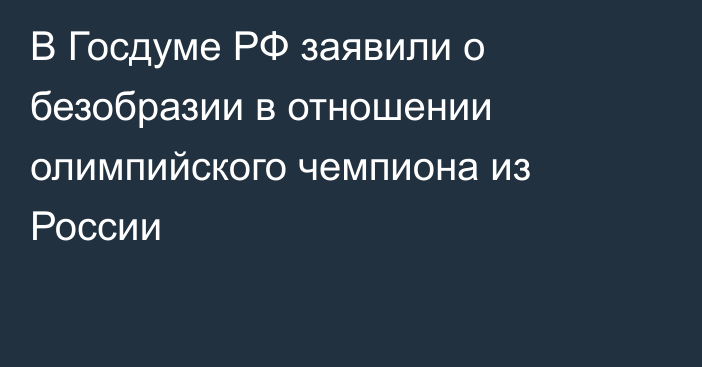 В Госдуме РФ заявили о безобразии в отношении олимпийского чемпиона из России