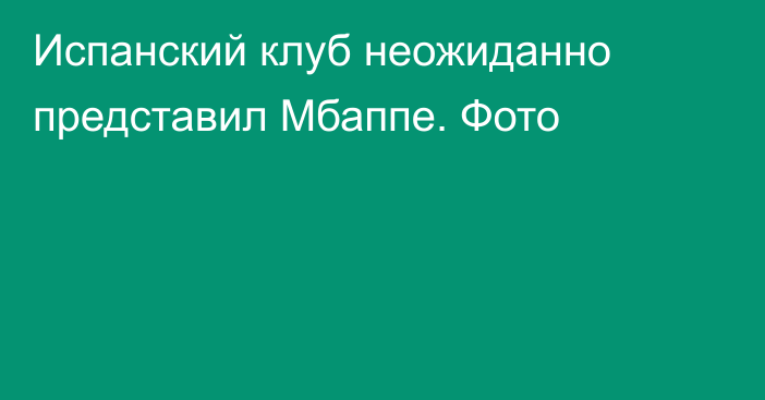 Испанский клуб неожиданно представил Мбаппе. Фото