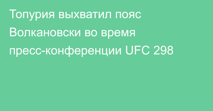 Топурия выхватил пояс Волкановски во время пресс-конференции UFC 298